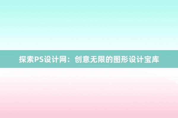 探索PS设计网：创意无限的图形设计宝库